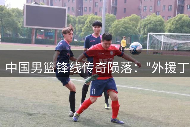 中国男篮锋线传奇陨落："外援丁"32岁退役引唏嘘