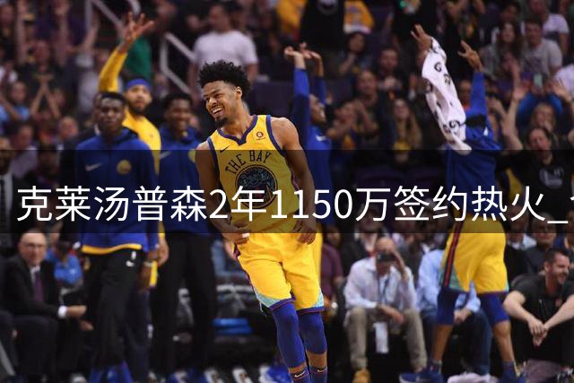 克莱汤普森2年1150万签约热火 含第二年选项及交易保障