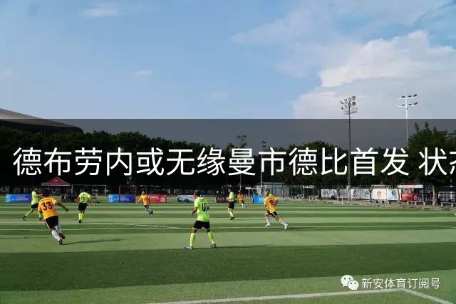 德布劳内或无缘曼市德比首发 状态低迷引担忧
