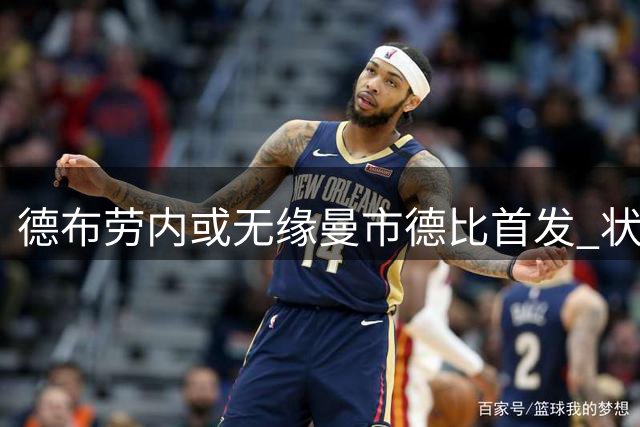 德布劳内或无缘曼市德比首发 状态低迷引担忧