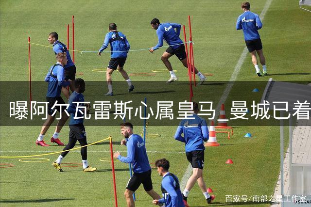 曝阿尔瓦雷斯心属皇马 曼城已着手物色替身