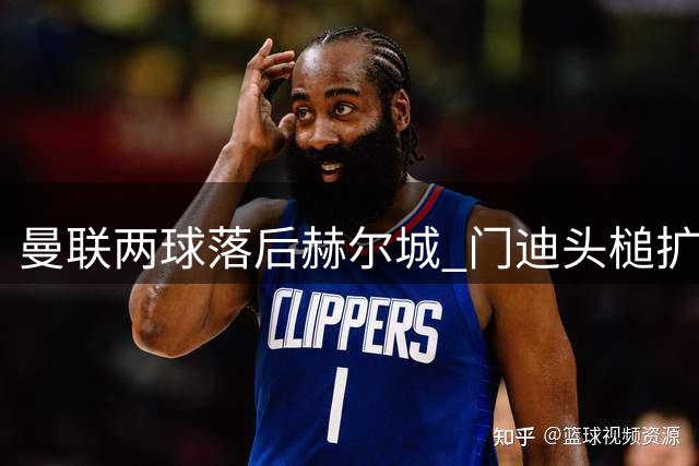 曼联两球落后赫尔城 门迪头槌扩大比分优势