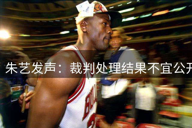 朱艺发声：裁判处理结果不宜公开 争议评议制度有待商榷