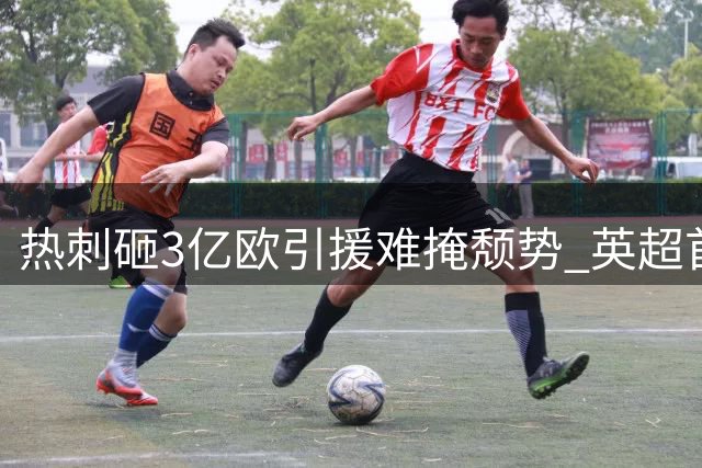热刺砸3亿欧引援难掩颓势 英超首战遭布伦特福德三球零封