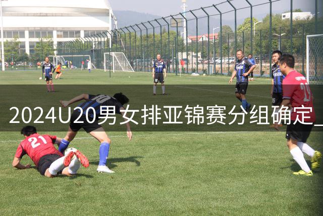 2024U20男女排亚锦赛分组确定 中青女排主场作战